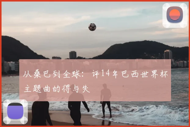 从桑巴到全球：评14年巴西世界杯主题曲的得与失