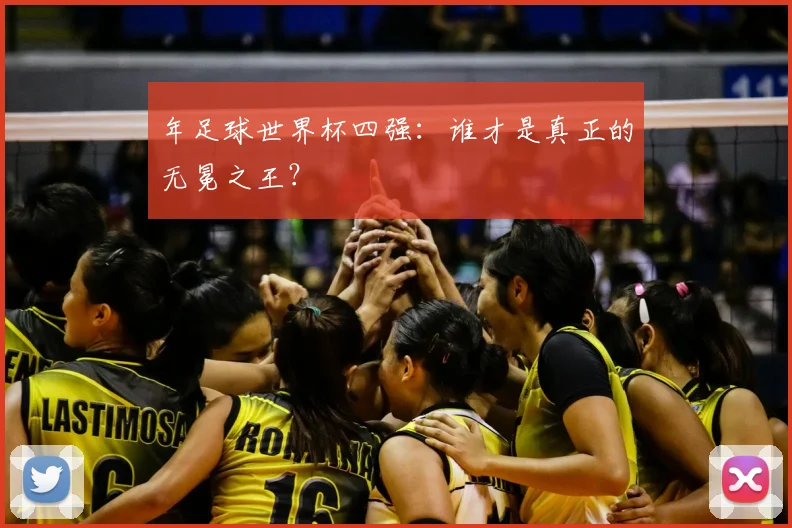 年足球世界杯四强:谁才是真正的无冕之王?