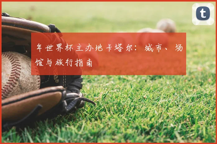 年世界杯主办地卡塔尔：城市、场馆与旅行指南
