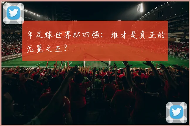 年足球世界杯四强：谁才是真正的无冕之王？