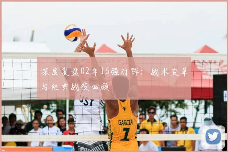 深度复盘02年16强对阵：战术变革与经典战役回顾