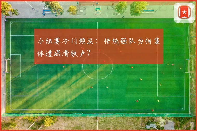小组赛冷门频发：传统强队为何集体遭遇滑铁卢？
