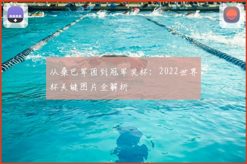 从桑巴军团到冠军奖杯:2022世界杯关键图片全解析
