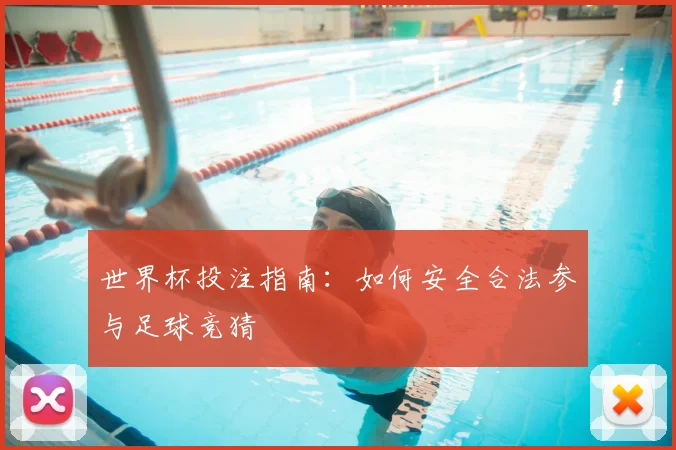 世界杯投注指南:如何安全合法参与足球竞猜
