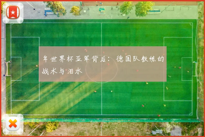 年世界杯亚军背后:德国队教练的战术与泪水