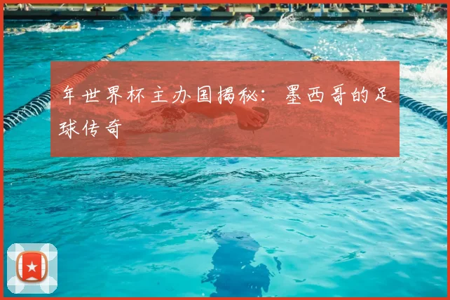 年世界杯主办国揭秘：墨西哥的足球传奇