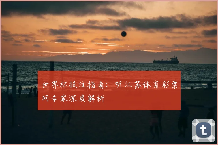 世界杯投注指南:听江苏体育彩票网专家深度解析