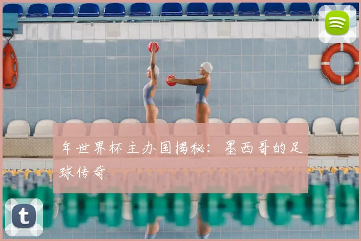 年世界杯主办国揭秘：墨西哥的足球传奇