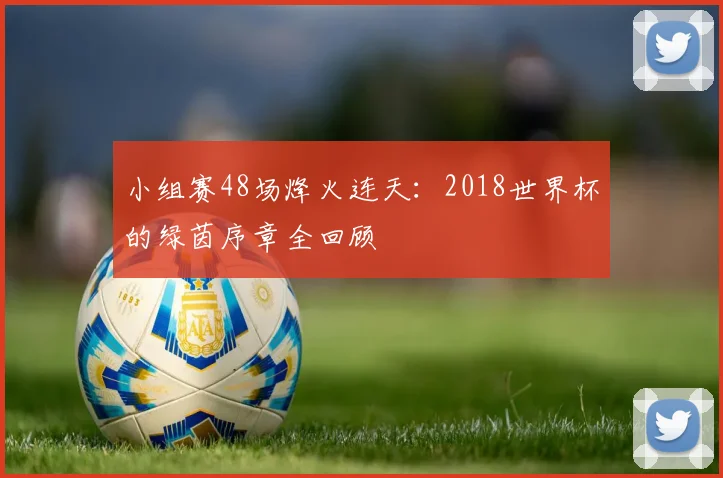小组赛48场烽火连天：2018世界杯的绿茵序章全回顾