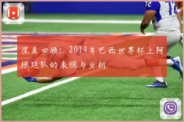 深度回顾：2014年巴西世界杯上阿根廷队的表现与分析