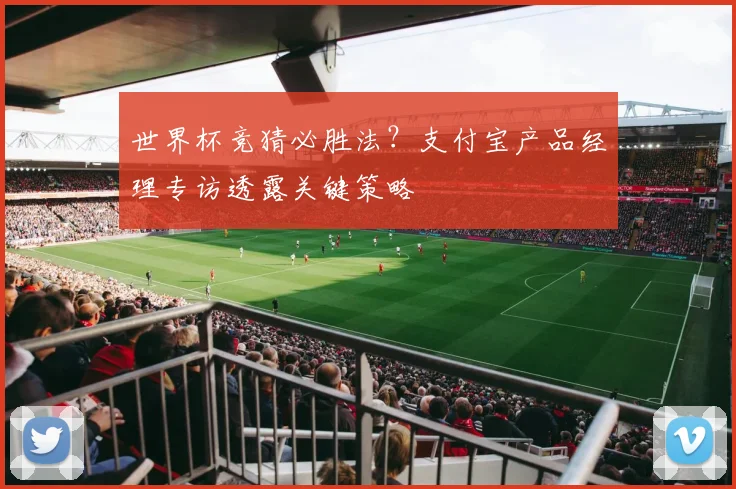 世界杯竞猜必胜法？支付宝产品经理专访透露关键策略