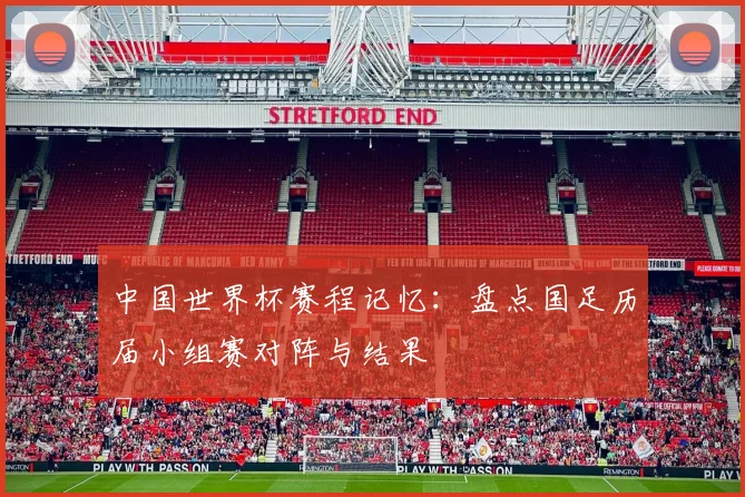 中国世界杯赛程记忆：盘点国足历届小组赛对阵与结果